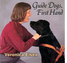 Here is the Cover of Guide Dogs First Hand, 
which shows Veronica and L'Orange, a black lab guide dog in harness. 
She is laughing, and L'Orange is about to lick her on the chin.
The title says Guide Dogs, First Hand; Veronica Elsea.